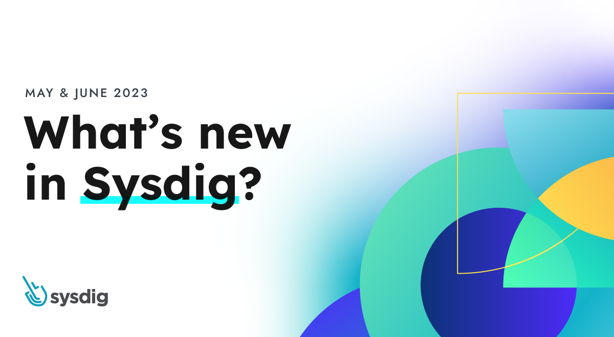 What's New In Sysdig - May & June 2023